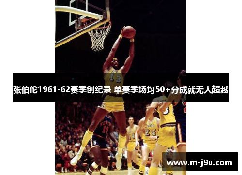 张伯伦1961-62赛季创纪录 单赛季场均50+分成就无人超越