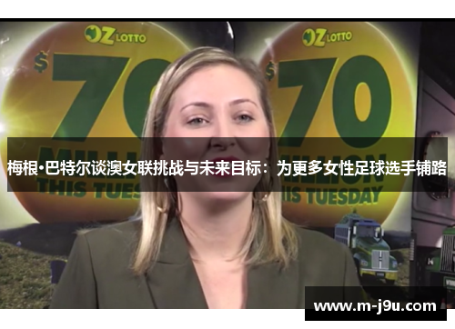 梅根·巴特尔谈澳女联挑战与未来目标:为更多女性足球选手铺路 梅根·巴特尔谈澳女联挑战与未来目标:为更多女性足球选手铺路