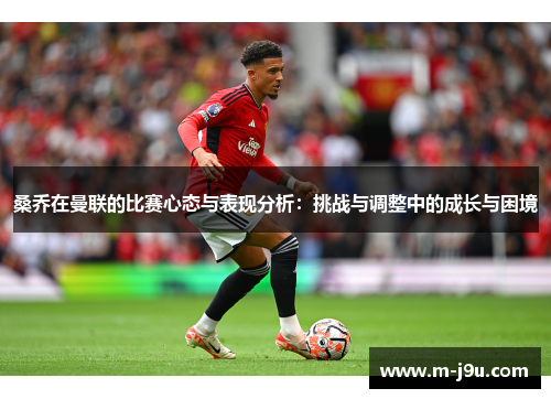 桑乔在曼联的比赛心态与表现分析:挑战与调整中的成长与困境 桑乔在曼联的比赛心态与表现分析:挑战与调整中的成长与困境
