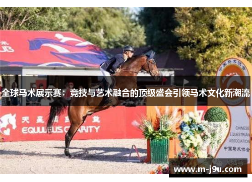 全球马术展示赛:竞技与艺术融合的顶级盛会引领马术文化新潮流 全球马术展示赛:竞技与艺术融合的顶级盛会引领马术文化新潮流