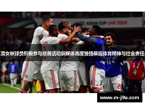 澳女联球员积极参与慈善活动获媒体高度赞扬展现体育精神与社会责任 澳女联球员积极参与慈善活动获媒体高度赞扬展现体育精神与社会责任