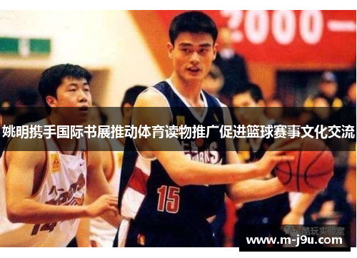 姚明携手国际书展推动体育读物推广促进篮球赛事文化交流 姚明携手国际书展推动体育读物推广促进篮球赛事文化交流