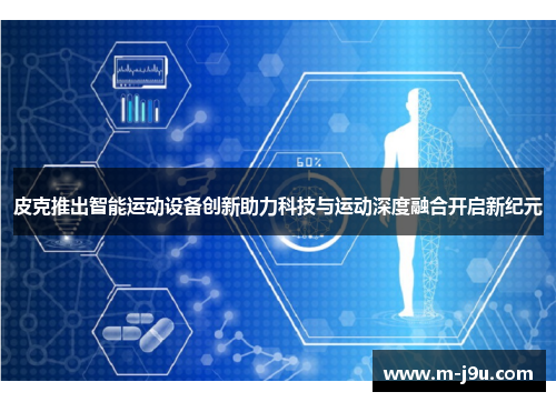 皮克推出智能运动设备创新助力科技与运动深度融合开启新纪元 皮克推出智能运动设备创新助力科技与运动深度融合开启新纪元