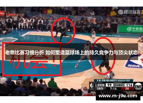 老詹比赛习惯分析 如何塑造篮球场上的持久竞争力与顶尖状态 老詹比赛习惯分析 如何塑造篮球场上的持久竞争力与顶尖状态
