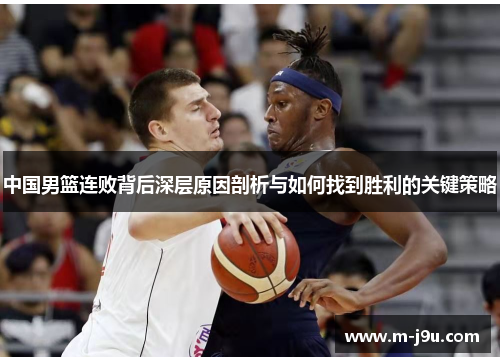 中国男篮连败背后深层原因剖析与如何找到胜利的关键策略 中国男篮连败背后深层原因剖析与如何找到胜利的关键策略