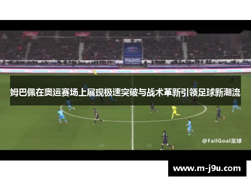 姆巴佩在奥运赛场上展现极速突破与战术革新引领足球新潮流 姆巴佩在奥运赛场上展现极速突破与战术革新引领足球新潮流