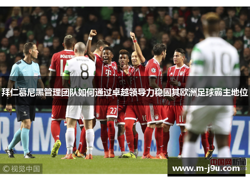 拜仁慕尼黑管理团队如何通过卓越领导力稳固其欧洲足球霸主地位 拜仁慕尼黑管理团队如何通过卓越领导力稳固其欧洲足球霸主地位