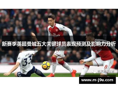 新赛季英超曼城五大关键球员表现预测及影响力分析 新赛季英超曼城五大关键球员表现预测及影响力分析