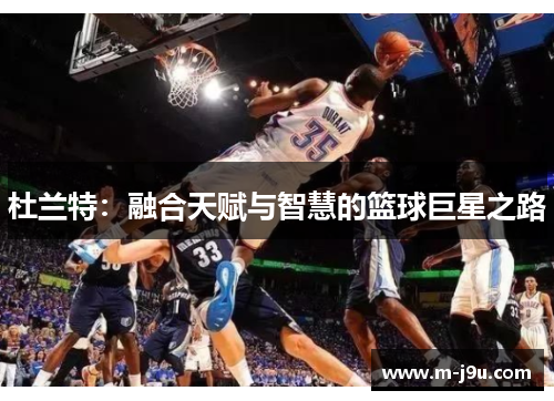 杜兰特:融合天赋与智慧的篮球巨星之路 杜兰特:融合天赋与智慧的篮球巨星之路