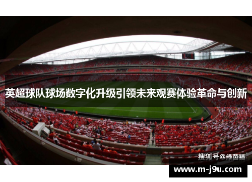 英超球队球场数字化升级引领未来观赛体验革命与创新 英超球队球场数字化升级引领未来观赛体验革命与创新