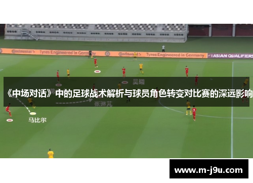 《中场对话》中的足球战术解析与球员角色转变对比赛的深远影响