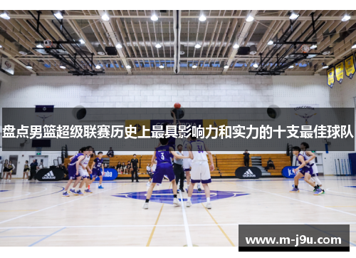 盘点男篮超级联赛历史上最具影响力和实力的十支最佳球队 盘点男篮超级联赛历史上最具影响力和实力的十支最佳球队