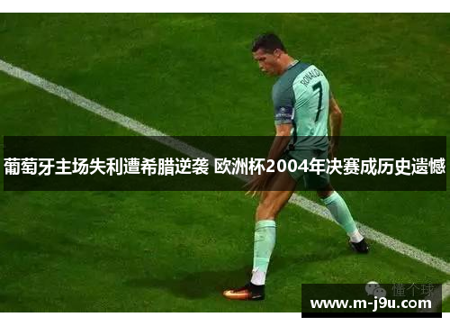 葡萄牙主场失利遭希腊逆袭 欧洲杯2004年决赛成历史遗憾 葡萄牙主场失利遭希腊逆袭 欧洲杯2004年决赛成历史遗憾
