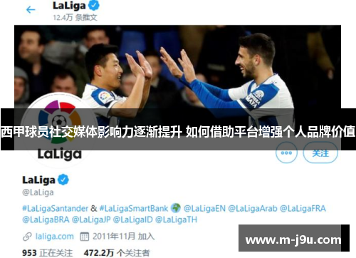 西甲球员社交媒体影响力逐渐提升 如何借助平台增强个人品牌价值 西甲球员社交媒体影响力逐渐提升 如何借助平台增强个人品牌价值