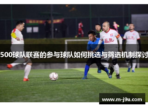 500球队联赛的参与球队如何挑选与筛选机制探讨 500球队联赛的参与球队如何挑选与筛选机制探讨