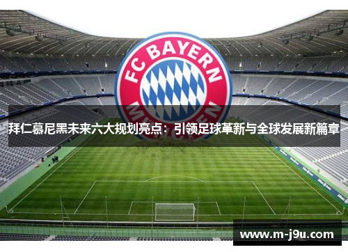 拜仁慕尼黑未来六大规划亮点：引领足球革新与全球发展新篇章