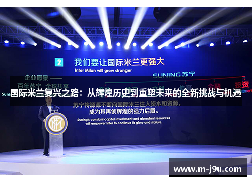 国际米兰复兴之路：从辉煌历史到重塑未来的全新挑战与机遇