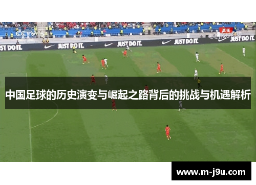 中国足球的历史演变与崛起之路背后的挑战与机遇解析