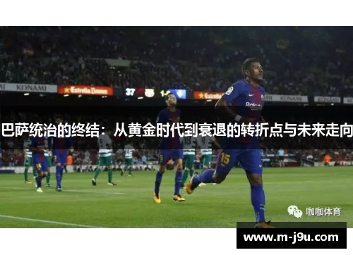 巴萨统治的终结：从黄金时代到衰退的转折点与未来走向