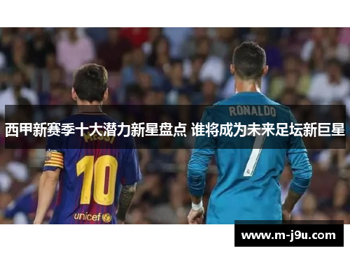 西甲新赛季十大潜力新星盘点 谁将成为未来足坛新巨星