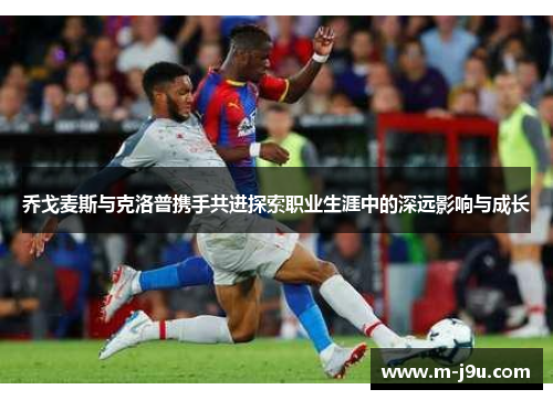 乔戈麦斯与克洛普携手共进探索职业生涯中的深远影响与成长