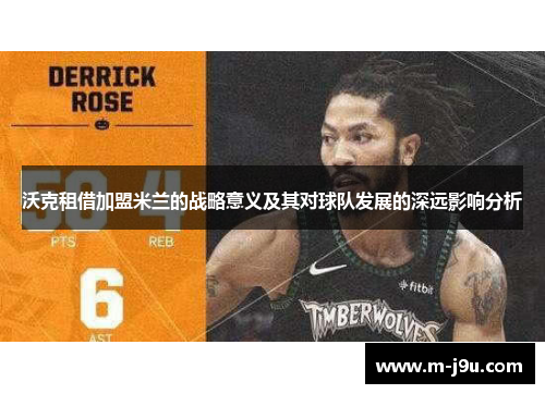 沃克租借加盟米兰的战略意义及其对球队发展的深远影响分析