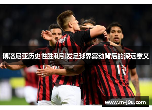 博洛尼亚历史性胜利引发足球界震动背后的深远意义