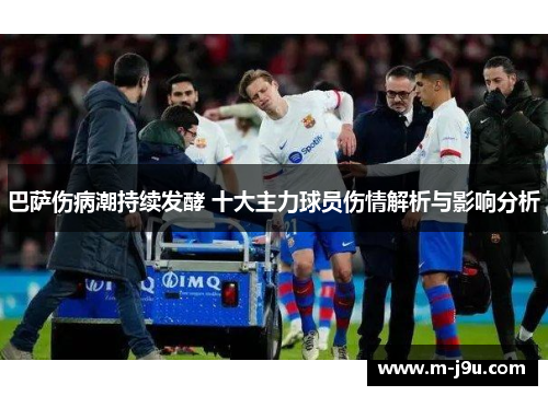 巴萨伤病潮持续发酵 十大主力球员伤情解析与影响分析