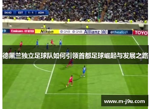 德黑兰独立足球队如何引领首都足球崛起与发展之路