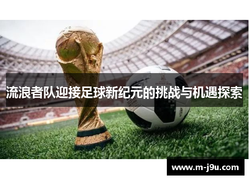 流浪者队迎接足球新纪元的挑战与机遇探索 流浪者队迎接足球新纪元的挑战与机遇探索