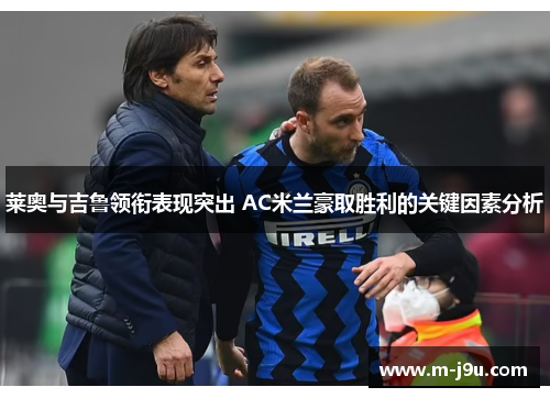 莱奥与吉鲁领衔表现突出 AC米兰豪取胜利的关键因素分析