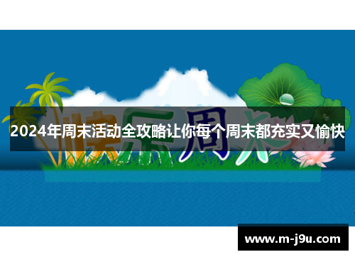 2024年周末活动全攻略让你每个周末都充实又愉快