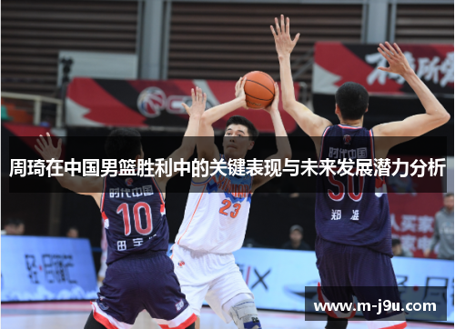 周琦在中国男篮胜利中的关键表现与未来发展潜力分析 周琦在中国男篮胜利中的关键表现与未来发展潜力分析