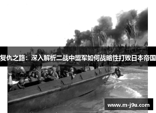 复仇之路：深入解析二战中盟军如何战略性打败日本帝国