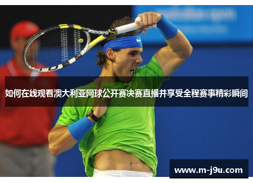 如何在线观看澳大利亚网球公开赛决赛直播并享受全程赛事精彩瞬间