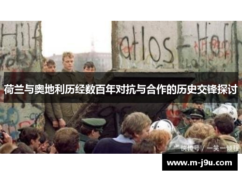 荷兰与奥地利历经数百年对抗与合作的历史交锋探讨 荷兰与奥地利历经数百年对抗与合作的历史交锋探讨
