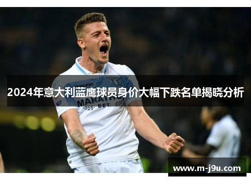 2024年意大利蓝鹰球员身价大幅下跌名单揭晓分析