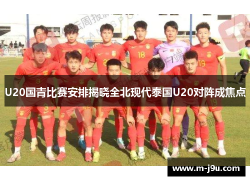 U20国青比赛安排揭晓全北现代泰国U20对阵成焦点