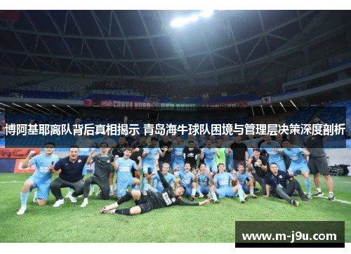 博阿基耶离队背后真相揭示 青岛海牛球队困境与管理层决策深度剖析