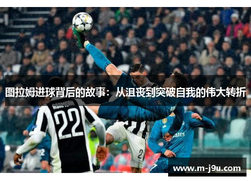 图拉姆进球背后的故事：从沮丧到突破自我的伟大转折