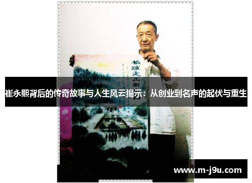 崔永熙背后的传奇故事与人生风云揭示：从创业到名声的起伏与重生