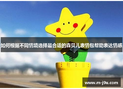 如何根据不同情境选择最合适的森贝儿表情包帮助表达情感