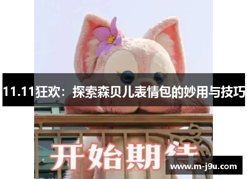 11.11狂欢:探索森贝儿表情包的妙用与技巧 11.11狂欢:探索森贝儿表情包的妙用与技巧