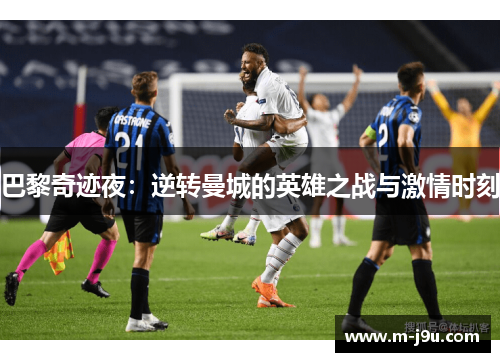 巴黎奇迹夜：逆转曼城的英雄之战与激情时刻