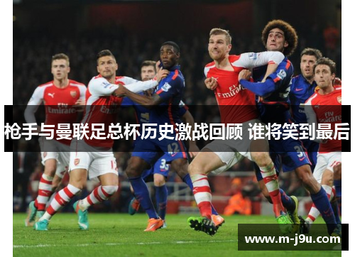 枪手与曼联足总杯历史激战回顾 谁将笑到最后