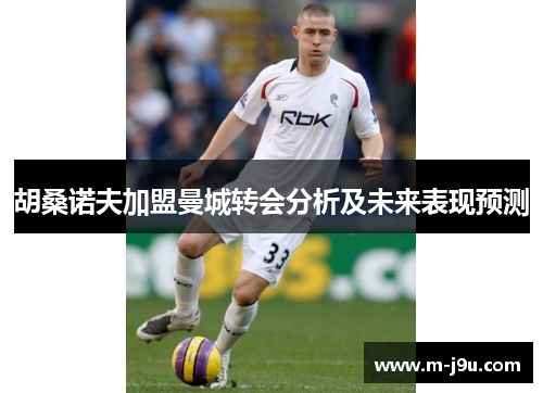 胡桑诺夫加盟曼城转会分析及未来表现预测