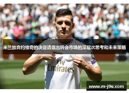 米兰放弃约维奇的决定透露出转会市场的深层次思考和未来策略