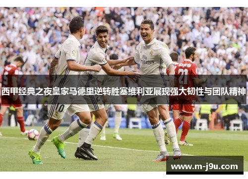 西甲经典之夜皇家马德里逆转胜塞维利亚展现强大韧性与团队精神