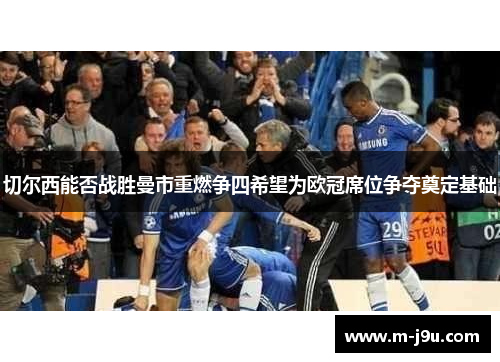 切尔西能否战胜曼市重燃争四希望为欧冠席位争夺奠定基础