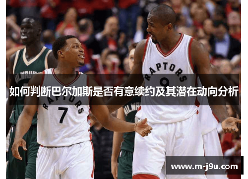 如何判断巴尔加斯是否有意续约及其潜在动向分析 如何判断巴尔加斯是否有意续约及其潜在动向分析